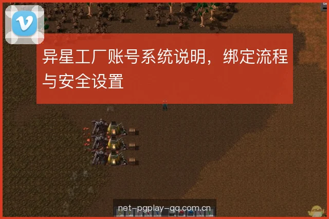 异星工厂账号系统说明，绑定流程与安全设置