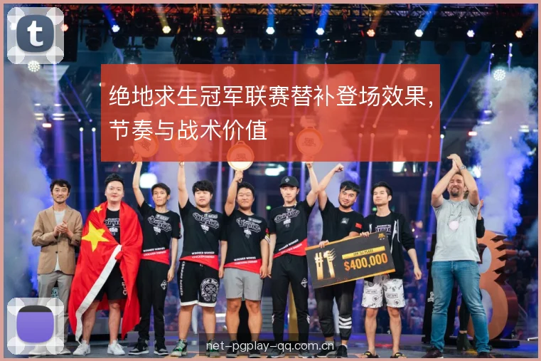 绝地求生冠军联赛替补登场效果，节奏与战术价值